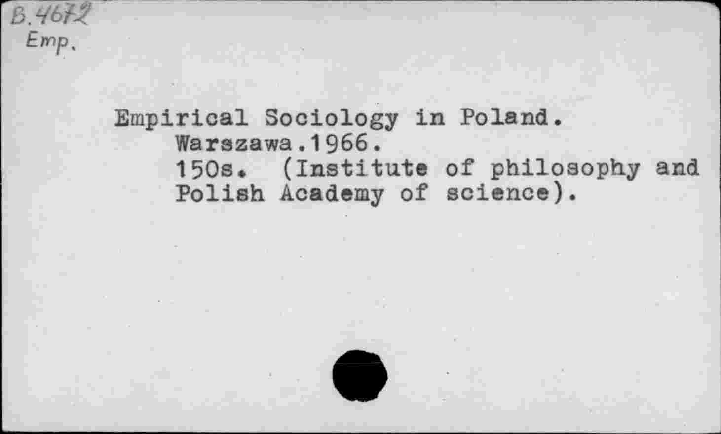 ﻿Ernp,
Empirical Sociology in Poland.
Warszawa.1966.
150s* (Institute of philosophy and Polish Academy of science).